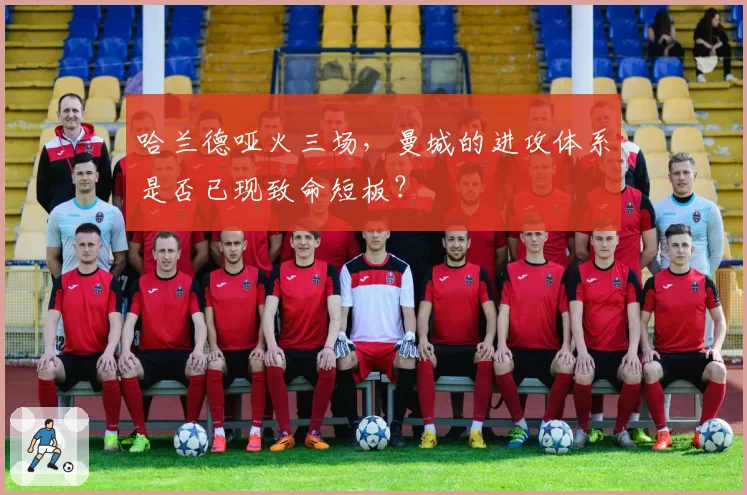 哈兰德哑火三场,曼城的进攻体系是否已现致命短板?