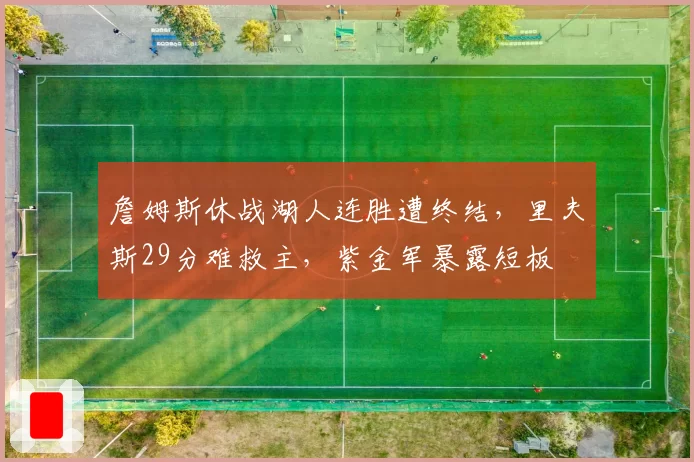 詹姆斯休战湖人连胜遭终结，里夫斯29分难救主，紫金军暴露短板
