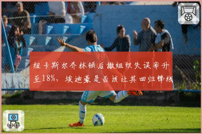 纽卡斯尔乔林顿后撤组织失误率升至18%，埃迪豪是否该让其回归锋线？