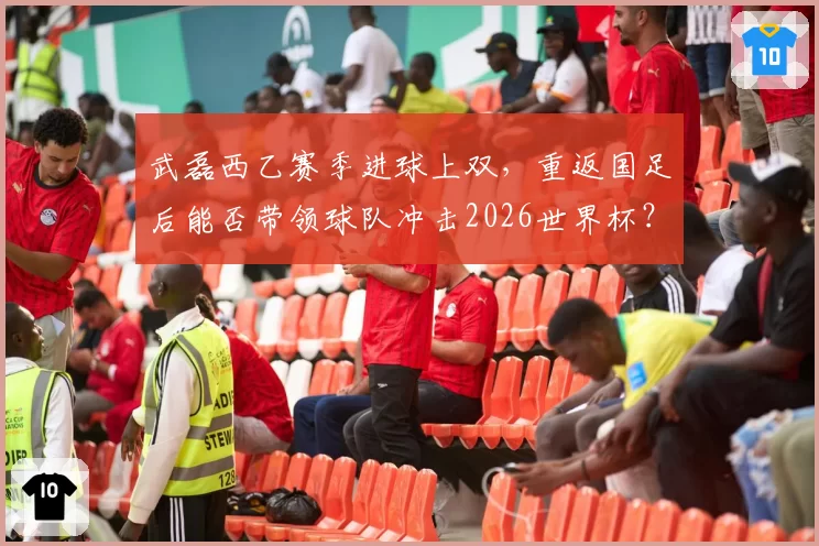 武磊西乙赛季进球上双，重返国足后能否带领球队冲击2026世界杯？