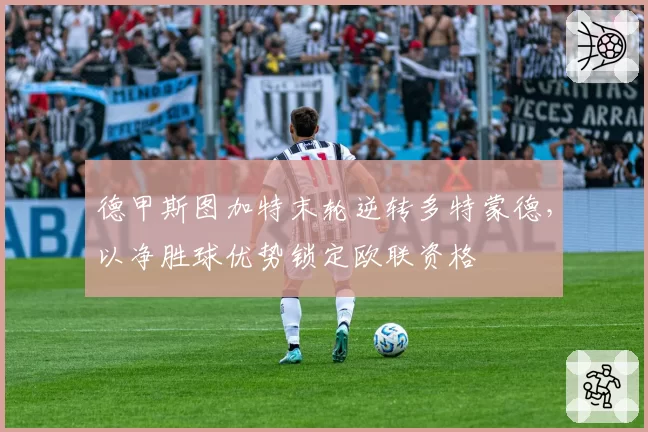 德甲斯图加特末轮逆转多特蒙德，以净胜球优势锁定欧联资格