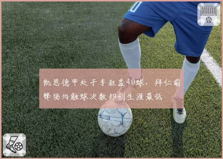 凯恩德甲处子季狂轰40球,拜仁前锋场均触球次数却创生涯最低