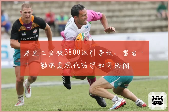 库里三分破3800记引争议,雷吉·米勒炮轰现代防守如同纸糊