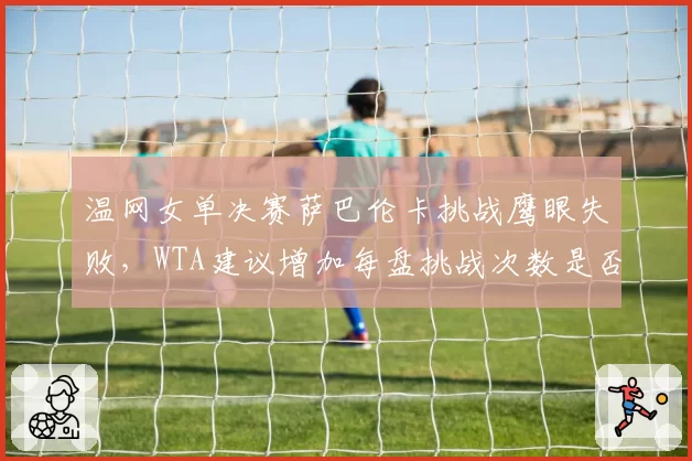 温网女单决赛萨巴伦卡挑战鹰眼失败，WTA建议增加每盘挑战次数是否可行？