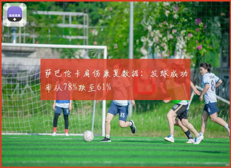 萨巴伦卡肩伤康复数据：发球成功率从78%跌至61%