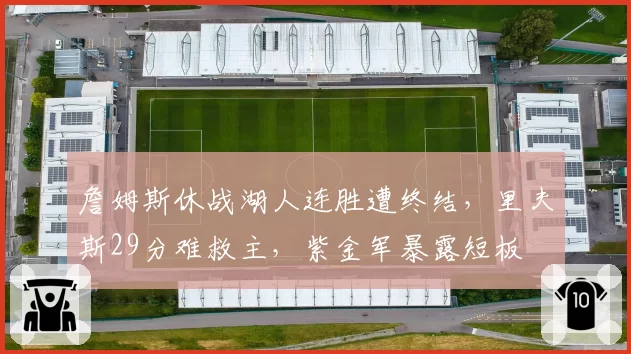 詹姆斯休战湖人连胜遭终结，里夫斯29分难救主，紫金军暴露短板
