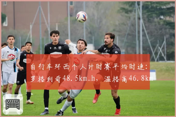 自行车环西个人计时赛平均时速：罗格利奇48.5km_h，温格高46.8km_h