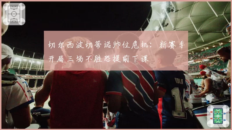 切尔西波切蒂诺帅位危机：新赛季开局三场不胜恐提前下课