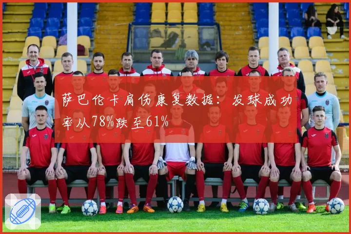 萨巴伦卡肩伤康复数据：发球成功率从78%跌至61%