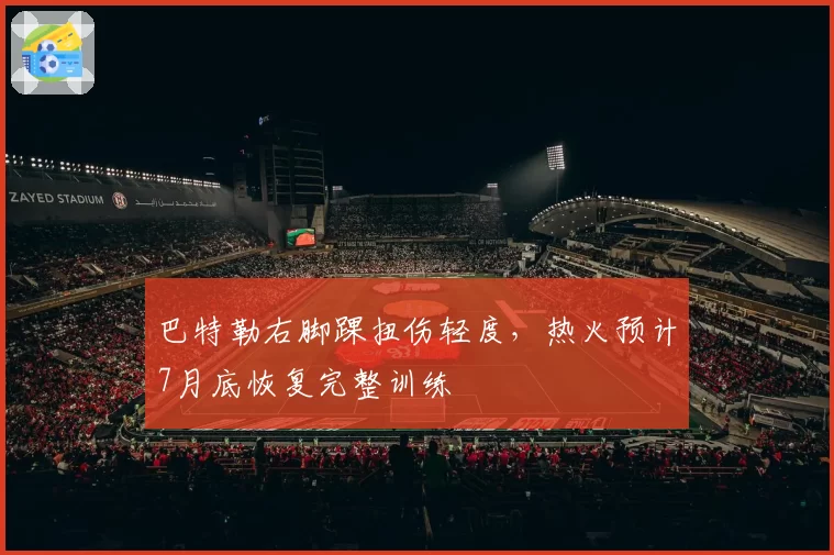 巴特勒右脚踝扭伤轻度，热火预计7月底恢复完整训练
