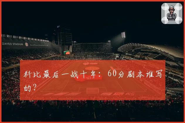 科比最后一战十年：60分剧本谁写的？
