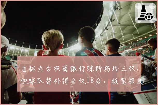 吉林九台农商银行琼斯场均三双，但球队替补得分仅18分，板凳深度不足