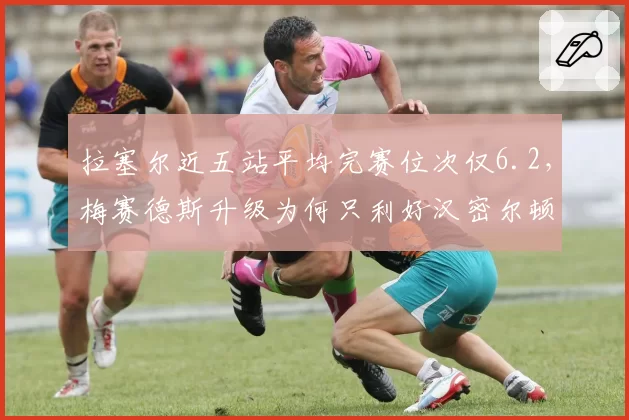拉塞尔近五站平均完赛位次仅6.2,梅赛德斯升级为何只利好汉密尔顿?