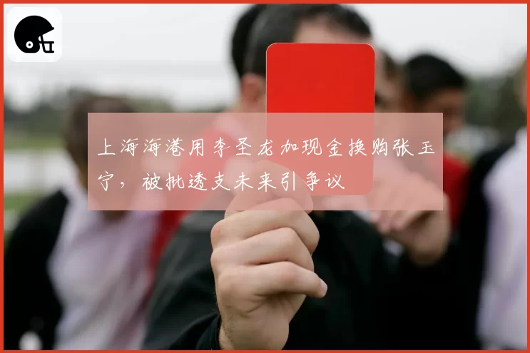上海海港用李圣龙加现金换购张玉宁，被批透支未来引争议